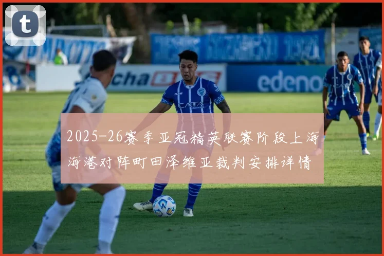 2025-26赛季亚冠精英联赛阶段上海海港对阵町田泽维亚裁判安排详情解析