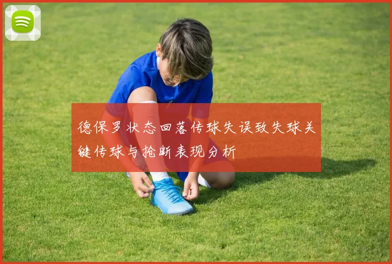 德保罗状态回落传球失误致失球关键传球与抢断表现分析
