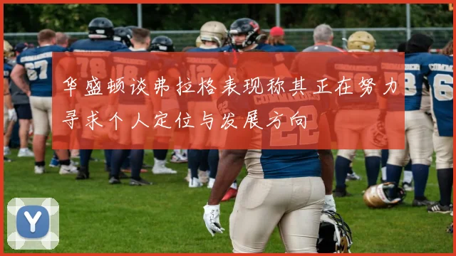 华盛顿谈弗拉格表现称其正在努力寻求个人定位与发展方向