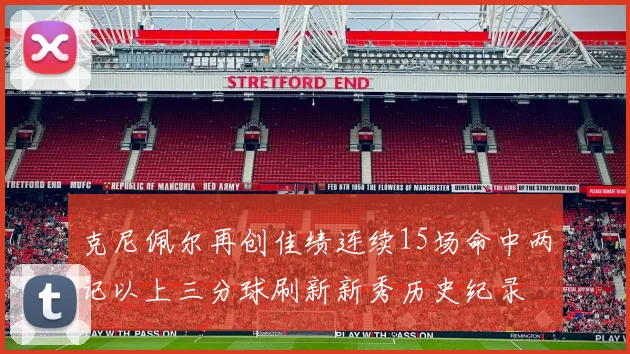 克尼佩尔再创佳绩连续15场命中两记以上三分球刷新新秀历史纪录