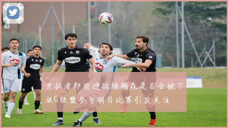 开拓者即将迎战杨瀚森是否会被下放G联盟参与明日比赛引发关注