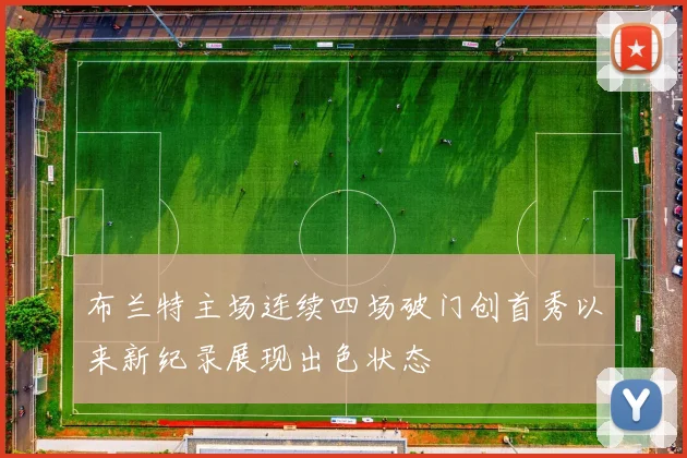 布兰特主场连续四场破门创首秀以来新纪录展现出色状态
