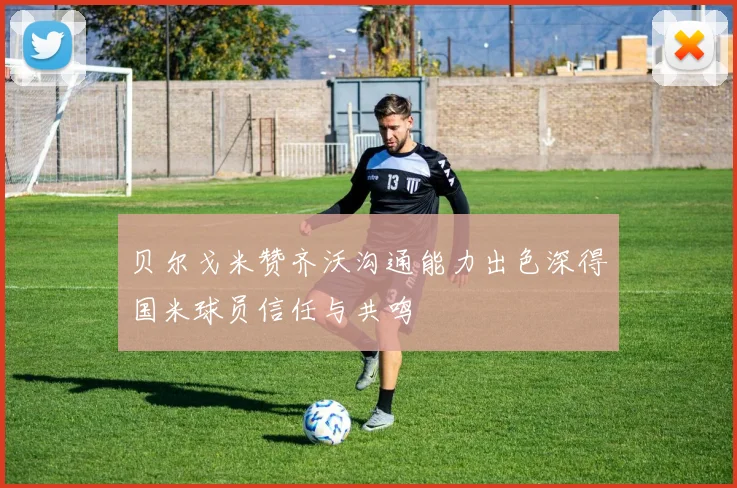 贝尔戈米赞齐沃沟通能力出色深得国米球员信任与共鸣