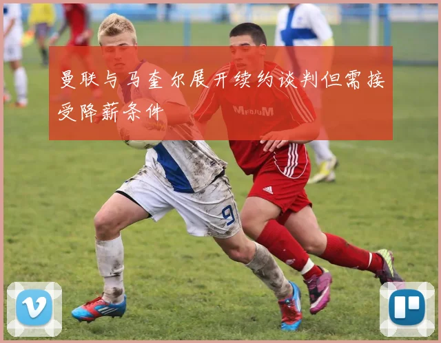 曼联与马奎尔展开续约谈判但需接受降薪条件