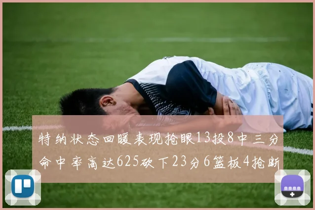 特纳状态回暖表现抢眼13投8中三分命中率高达625砍下23分6篮板4抢断1盖帽