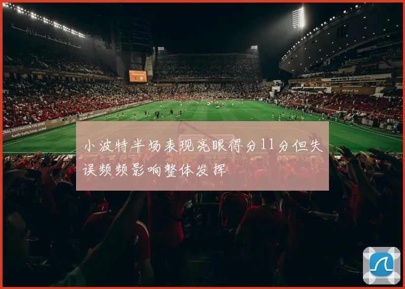 小波特半场表现亮眼得分11分但失误频频影响整体发挥