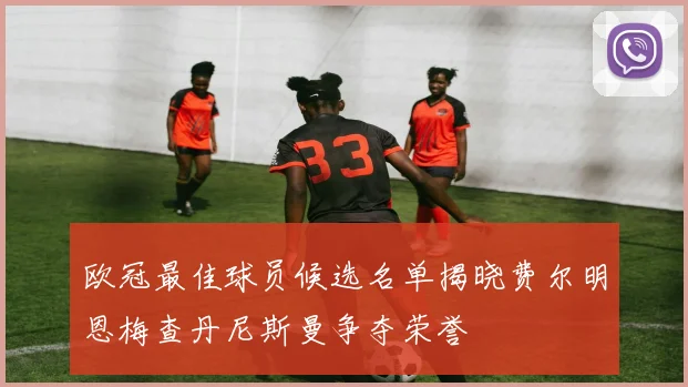 欧冠最佳球员候选名单揭晓费尔明恩梅查丹尼斯曼争夺荣誉