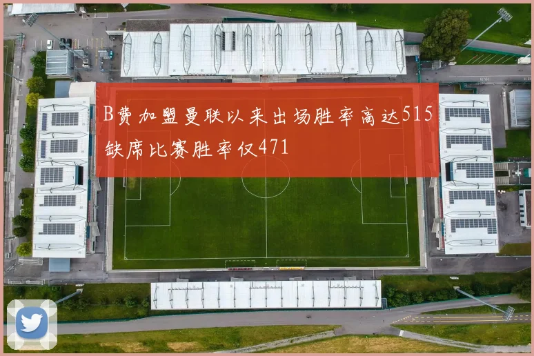 B费加盟曼联以来出场胜率高达515缺席比赛胜率仅471