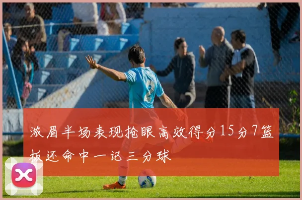 浓眉半场表现抢眼高效得分15分7篮板还命中一记三分球