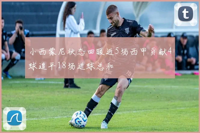 小西蒙尼状态回暖近5场西甲贡献4球追平18场进球总和