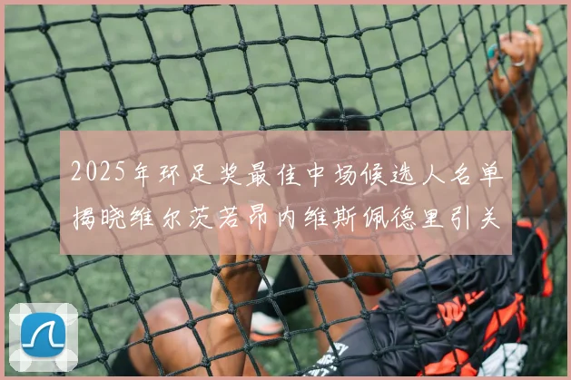 2025年环足奖最佳中场候选人名单揭晓维尔茨若昂内维斯佩德里引关注