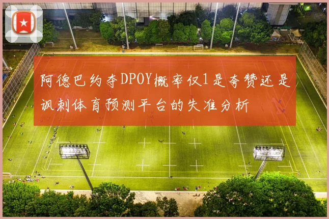阿德巴约夺DPOY概率仅1是夸赞还是讽刺体育预测平台的失准分析