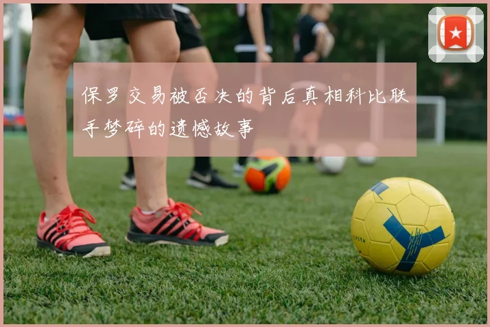 保罗交易被否决的背后真相科比联手梦碎的遗憾故事