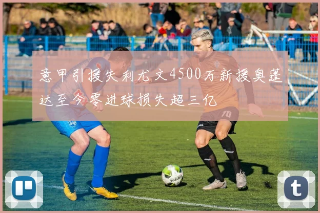 意甲引援失利尤文4500万新援奥蓬达至今零进球损失超三亿