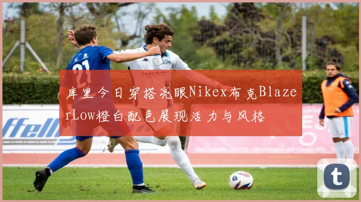 库里今日穿搭亮眼Nikex布克BlazerLow橙白配色展现活力与风格